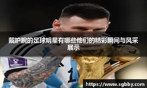 戴护腕的足球明星有哪些他们的精彩瞬间与风采展示